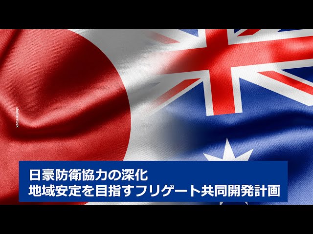 日豪防衛協力の深化 地域安定を目指すフリゲート共同開発計画